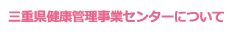 三重県健康管理事業センターについて